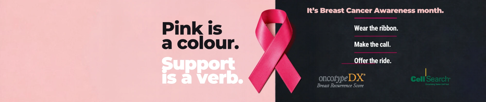 Pink ribbon with the message: Pink is a colour. Support is a verb. It’s Breast Cancer Awareness month: wear the ribbon, make the call, offer the ride. Oncotype DX and CellSearch tests.